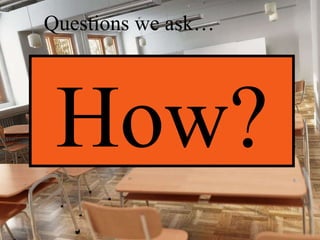 How?  Questions we ask… 