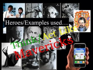 Heroes/Examples used… Think/ Act Like Mavericks 