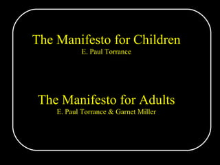 The Manifesto for Children E. Paul Torrance The Manifesto for Adults E. Paul Torrance & Garnet Miller 