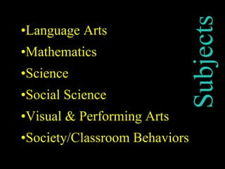 • Language Arts • Mathematics • Science • Social Science • Visual & Performing Arts • Society/Classroom Behaviors Subjects 