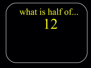 what is half of... 12 