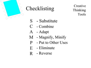 Creative Thinking Tools Checklisting S C A M P E R - Substitute  - Combine - Adapt - Magnify, Minify - Put to Other Uses - Eliminate - Reverse 