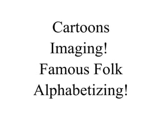 Cartoons Imaging!  Famous Folk Alphabetizing! 