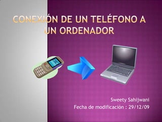 Conexión De un Teléfono A Un Ordenador SweetySahijwani Fecha de modificación : 29/12/09 