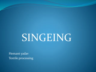 SINGEING
Hemant yadav
Textile processing
 