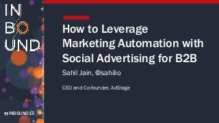 INBOUND15
How to Leverage
Marketing Automation with
Social Advertising for B2B
Sahil Jain, @sahilio
CEO and Co-founder, AdStage
 