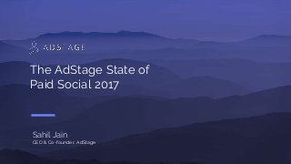 Sahil Jain
CEO & Co-founder, AdStage
The AdStage State of
Paid Social 2017
 