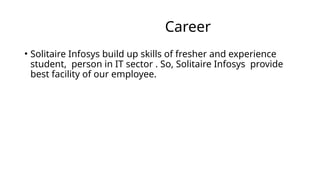 Career
• Solitaire Infosys build up skills of fresher and experience
student, person in IT sector . So, Solitaire Infosys provide
best facility of our employee.
 