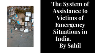 The System of
Assistance to
Victims of
Emergency
Situations in
India.
By Sahil
The System of
Assistance to
Victims of
Emergency
Situations in
India.
By Sahil
 