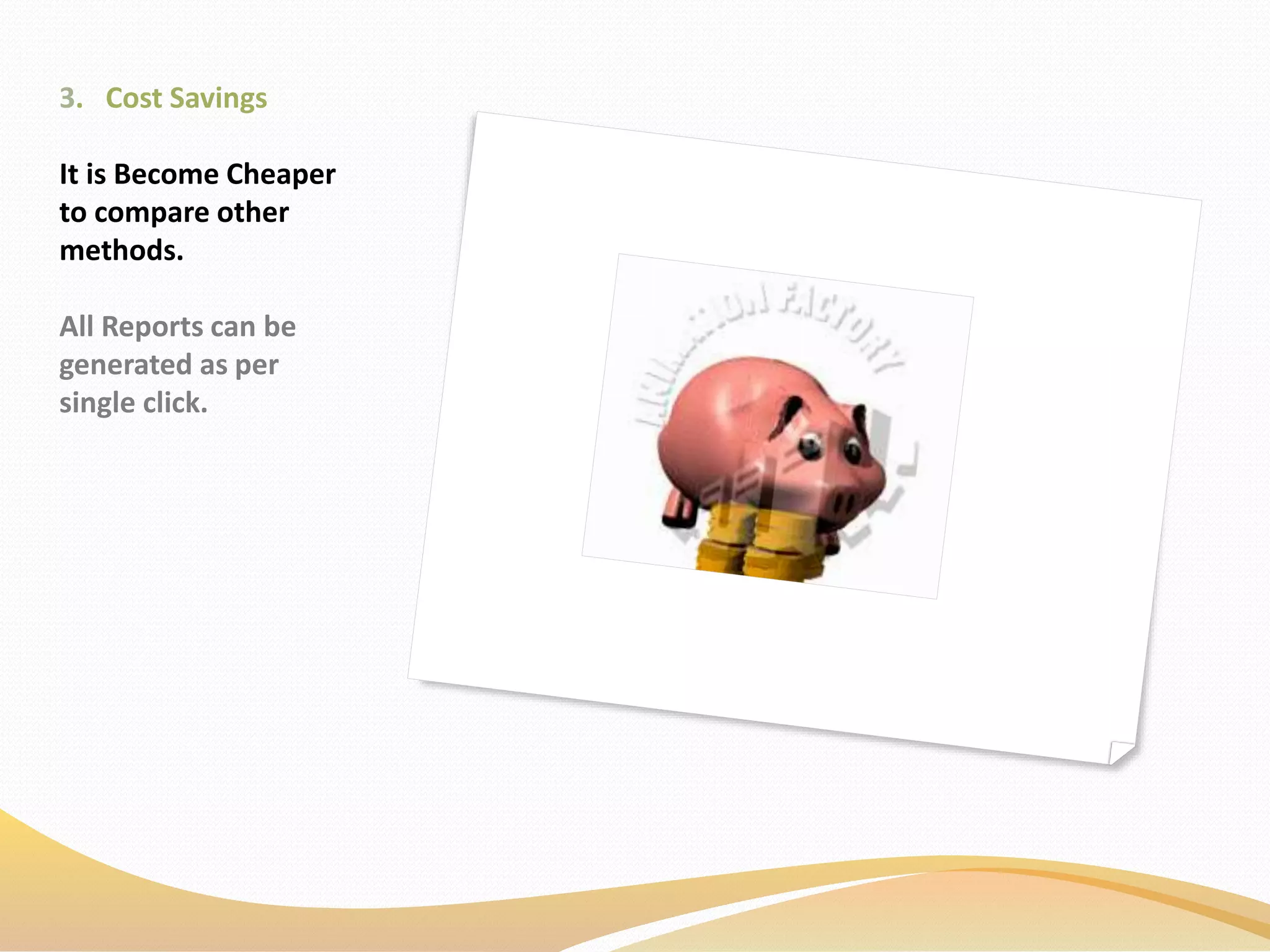 3. Cost Savings
It is Become Cheaper
to compare other
methods.
All Reports can be
generated as per
single click.
 