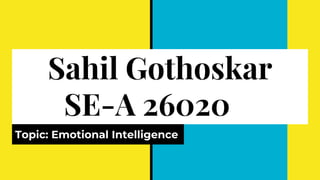 Sahil Gothoskar
SE-A 26020
Topic: Emotional Intelligence
 
