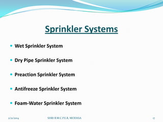 Sprinkler Systems
 Wet Sprinkler System
 Dry Pipe Sprinkler System
 Preaction Sprinkler System
 Antifreeze Sprinkler System
 Foam-Water Sprinkler System
2/21/2014

SHRI B.M.C.P.E.R, MODASA

17

 