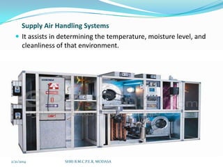 Supply Air Handling Systems
 It assists in determining the temperature, moisture level, and
cleanliness of that environment.

2/21/2014

SHRI B.M.C.P.E.R, MODASA

34

 