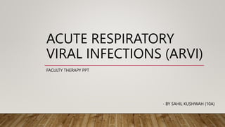 ACUTE RESPIRATORY
VIRAL INFECTIONS (ARVI)
FACULTY THERAPY PPT
- BY SAHIL KUSHWAH (10A)
 