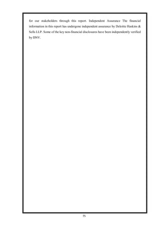 75
for our stakeholders through this report. Independent Assurance The financial
information in this report has undergone independent assurance by Deloitte Haskins &
Sells LLP. Some of the key non-financial disclosures have been independently verified
by DNV.
 
