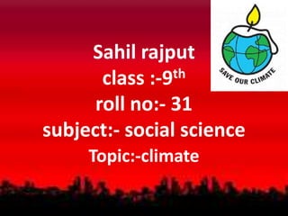 Sahil rajput
class :-9th
roll no:- 31
subject:- social science
Topic:-climate
 