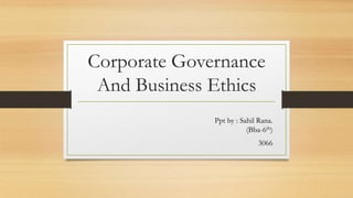 Corporate Governance
And Business Ethics
Ppt by : Sahil Rana.
(Bba-6th)
3066
 