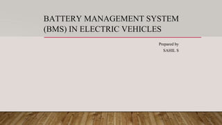 BATTERY MANAGEMENT SYSTEM
(BMS) IN ELECTRIC VEHICLES
Prepared by
SAHIL S
1
 