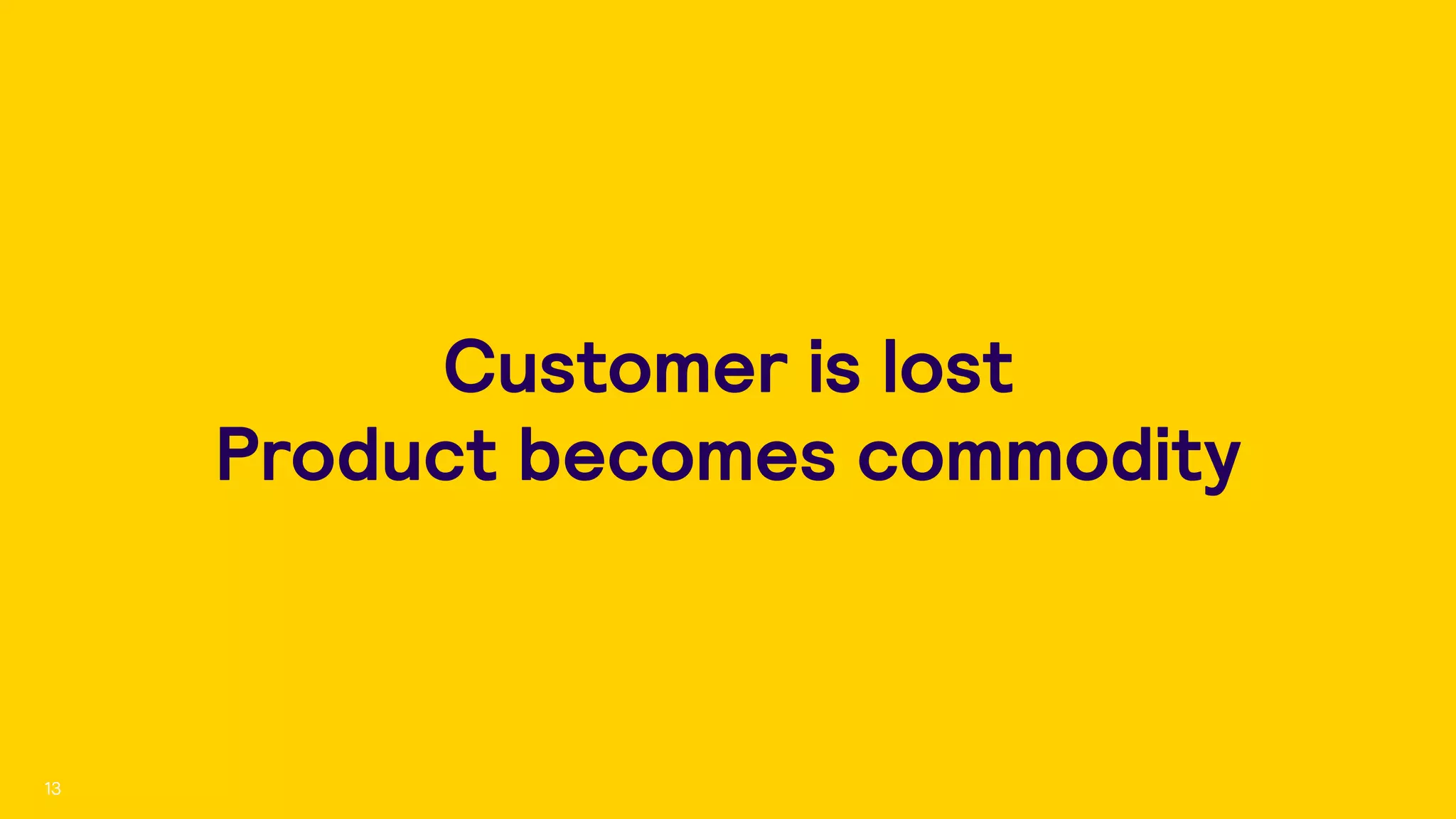 Customer is lost 
Product becomes commodity
13
 