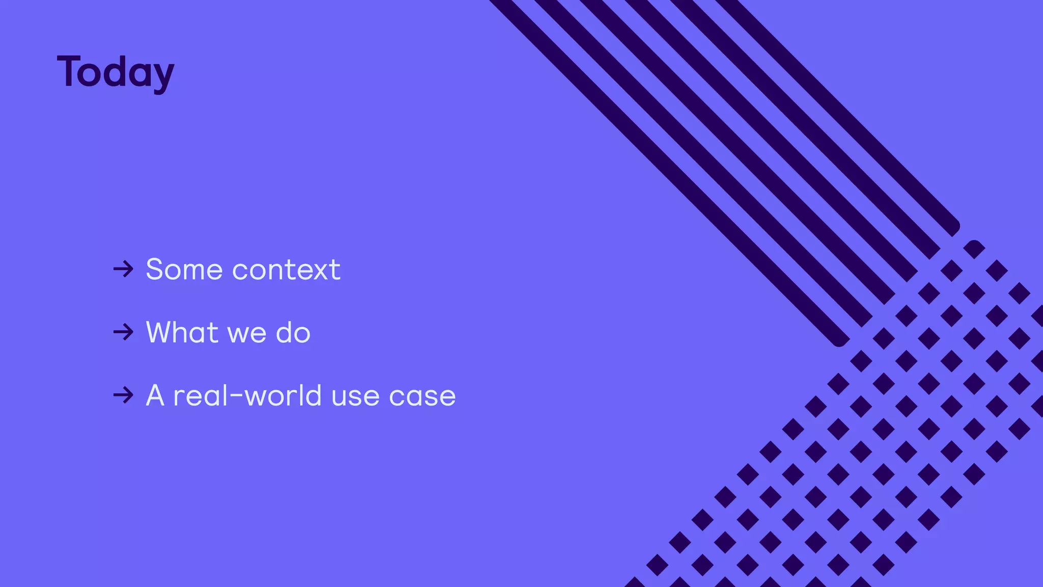 Some context
What we do
A real-world use case
Today
 