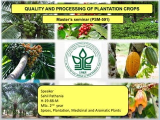 Master’s seminar (PSM-591)
QUALITY AND PROCESSING OF PLANTATION CROPS
Speaker
Sahil Pathania
H-19-88-M
MSc. 2nd year
Spices, Plantation, Medicinal and Aromatic Plants
 