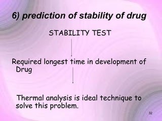 6) prediction of stability of drug
STABILITY TEST

Required longest time in development of
Drug

Thermal analysis is ideal technique to
solve this problem.
32

 