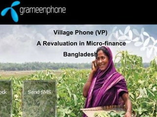 Village Phone (VP)
A Revaluation in Micro-finance
Bangladesh
 
