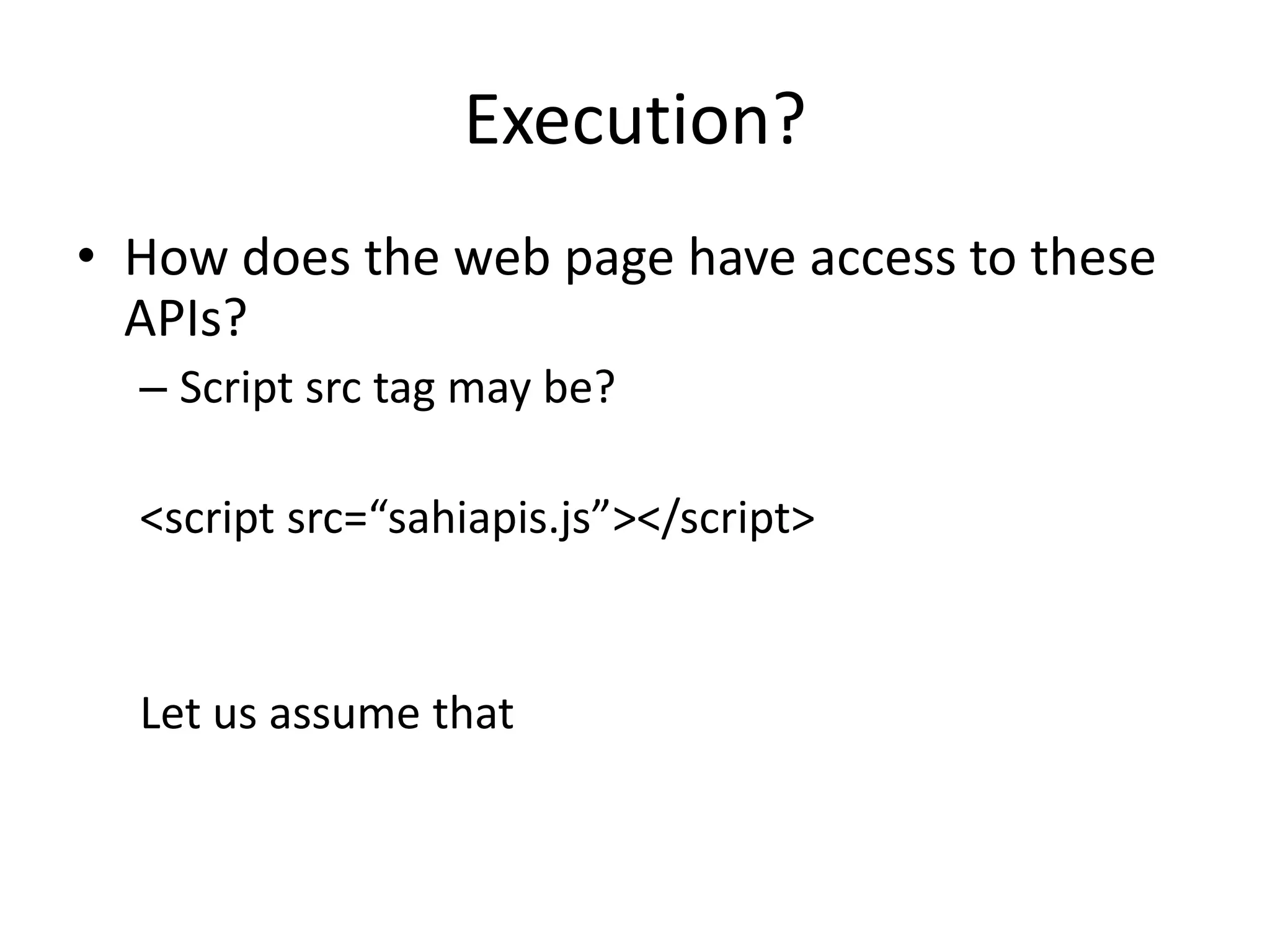 Execution?
• How does the web page have access to these
  APIs?
  – Script src tag may be?

  <script src=“sahiapis.js”></script>


  Let us assume that
 