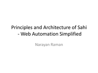 Principles and Architecture of Sahi
   - Web Automation Simplified
           Narayan Raman
 