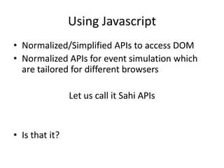 Using Javascript
• Normalized/Simplified APIs to access DOM
• Normalized APIs for event simulation which
  are tailored fo...