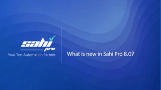 Your Test Automation Partner What is new in Sahi Pro 8.0?
 