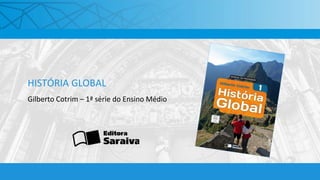 HISTÓRIA GLOBAL
Gilberto Cotrim – 1ª série do Ensino Médio
 