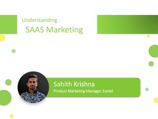 SAAS Marketing
Sahith Krishna
Product Marketing Manager, Exotel
Understanding
 