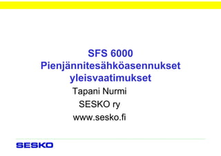SFS 6000
Pienjännitesähköasennukset
yleisvaatimukset
Tapani Nurmi
SESKO ry
www.sesko.fi
 