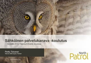 Perttu Tolvanen
Web & CMS Expert, Partner
North Patrol Oy, 20131
Sähköinen palvelukanava -koulutus
keväällä 2013 / Talentum Events -koulutus
 