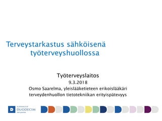 Terveystarkastus sähköisenä
työterveyshuollossa
Työterveyslaitos
9.3.2018
Osmo Saarelma, yleislääketieteen erikoislääkäri
terveydenhuollon tietotekniikan erityispätevyys
 
