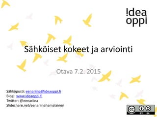 Sähköiset kokeet ja arviointi
Otava 7.2. 2015
Sähköposti: eenariina@ideaoppi.fi
Blogi: www.ideaoppi.fi
Twitter: @eenariina
Slideshare.net/eenariinahamalainen
 