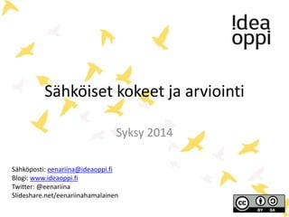 Sähköiset kokeet ja arviointi 
Syksy 2014 
Sähköposti: eenariina@ideaoppi.fi 
Blogi: www.ideaoppi.fi 
Twitter: @eenariina 
Slideshare.net/eenariinahamalainen 
 