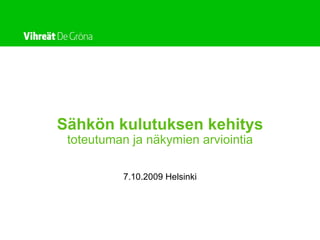 Sähkön kulutuksen kehitys
 toteutuman ja näkymien arviointia

          7.10.2009 Helsinki
 
