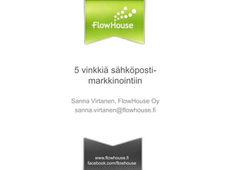 5 vinkkiä sähköpostimarkkinointiin
Sanna Virtanen, FlowHouse Oy
sanna.virtanen@flowhouse.fi

www.flowhouse.fi
facebook.com/flowhouse

 