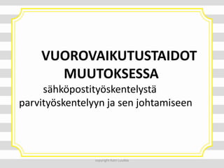 VUOROVAIKUTUSTAIDOT
MUUTOKSESSA
sähköpostityöskentelystä
parvityöskentelyyn ja sen johtamiseen

copyright Katri Luukka

 