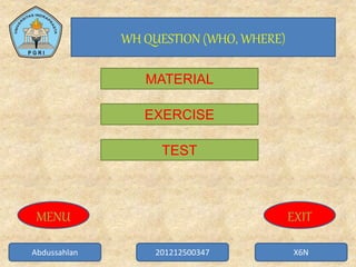 Abdussahlan 201212500347 X6N
WH QUESTION (WHO, WHERE)
MATERIAL
EXERCISE
TEST
MENU EXIT
 