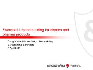 Successful brand building for biotech and
pharma products
Sahlgrenska Science Park, frukostworkshop
Bergenstråhle & Partners
8 April 2016
 