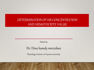 DETERMINATION OF HB CONCENTRATION
AND HEMATOCRITE VALUE
Edited by
Dr. Dina hamdy merzeban
Physiology Lecturer at Fayoum university
 