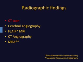Radiographic findings
• CT scan
• Cerebral Angiography
• FLAIR* MRI
• CT Angiography
• MRA**
*Fluid-attenuated inversion recovery
**Magnetic Resonance Angiography
 