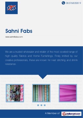 08376805819
A Member of
Sahni Fabs
www.sahnifabs.com
Printed Fabric Woven Cotton Fabric Polyester And Viscose Fabrics Wovens Linen Fabrics Silk
Fabrics Knitted Fabrics Furnishing Fabrics Garment Accessories Wool & Wool Blends Fashion
Laces Stock Printed Fabrics Printed Fabric Woven Cotton Fabric Polyester And Viscose Fabrics
Wovens Linen Fabrics Silk Fabrics Knitted Fabrics Furnishing Fabrics Garment
Accessories Wool & Wool Blends Fashion Laces Stock Printed Fabrics Printed Fabric Woven
Cotton Fabric Polyester And Viscose Fabrics Wovens Linen Fabrics Silk Fabrics Knitted
Fabrics Furnishing Fabrics Garment Accessories Wool & Wool Blends Fashion Laces Stock
Printed Fabrics Printed Fabric Woven Cotton Fabric Polyester And Viscose Fabrics
Wovens Linen Fabrics Silk Fabrics Knitted Fabrics Furnishing Fabrics Garment
Accessories Wool & Wool Blends Fashion Laces Stock Printed Fabrics Printed Fabric Woven
Cotton Fabric Polyester And Viscose Fabrics Wovens Linen Fabrics Silk Fabrics Knitted
Fabrics Furnishing Fabrics Garment Accessories Wool & Wool Blends Fashion Laces Stock
Printed Fabrics Printed Fabric Woven Cotton Fabric Polyester And Viscose Fabrics
Wovens Linen Fabrics Silk Fabrics Knitted Fabrics Furnishing Fabrics Garment
Accessories Wool & Wool Blends Fashion Laces Stock Printed Fabrics Printed Fabric Woven
Cotton Fabric Polyester And Viscose Fabrics Wovens Linen Fabrics Silk Fabrics Knitted
Fabrics Furnishing Fabrics Garment Accessories Wool & Wool Blends Fashion Laces Stock
Printed Fabrics Printed Fabric Woven Cotton Fabric Polyester And Viscose Fabrics
Wovens Linen Fabrics Silk Fabrics Knitted Fabrics Furnishing Fabrics Garment
We are a trusted wholesaler and retailer of the most coveted range of
high quality Fabrics and Home Furnishings. Finely knitted by our
creative professionals, these are known for neat stitching and shrink
resistance.
 