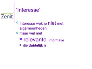 ‘Interesse’
Interesse wek je niet met
algemeenheden
 maar wel met


relevante informatie


die duidelijk is

 