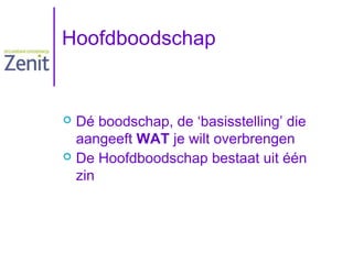 Hoofdboodschap

Dé boodschap, de ‘basisstelling’ die
aangeeft WAT je wilt overbrengen
 De Hoofdboodschap bestaat uit één
zin


 