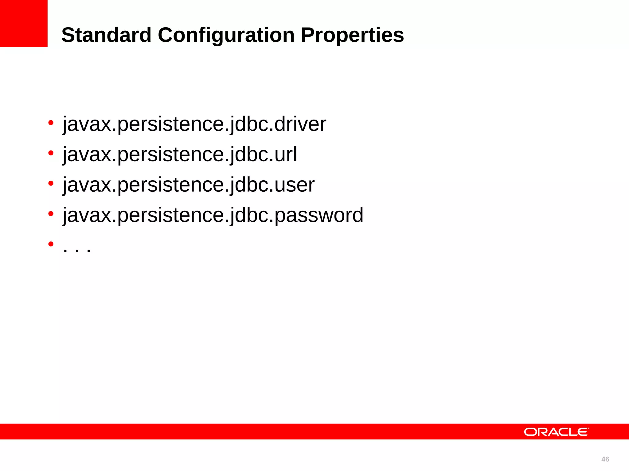 Standard Configuration Properties • javax.persistence.jdbc.driver • javax.persistence.jdbc.url • javax.persistence.jdbc.user • javax.persistence.jdbc.password • ... 46 