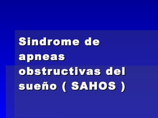Sindrome de apneas obstructivas del sueño ( SAHOS ) 